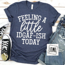 Load image into Gallery viewer, Feeling A Little IDGAF-Ish Today- Adult (See Description)