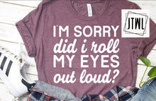 Load image into Gallery viewer, I'm Sorry Did I Roll My Eyes Out Loud?- Adult (see description)